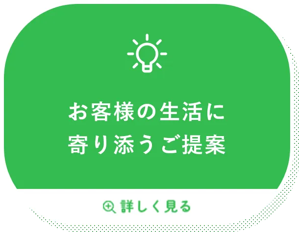 お客様の生活に寄り添うご提案